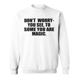 Dont Worry You See To Some You Are Magic Inspirational Quote Sweatshirt | Favorety CA