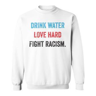 Drink Water Love Hard Fight Racism Sweatshirt | Favorety AU