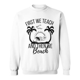 First We Teach And Then We Beach Sweatshirt | Favorety UK