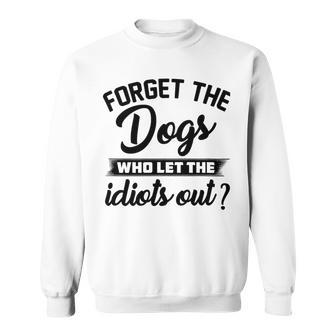 Forget The Dogs Who Let The Idiots Out Sweatshirt | Favorety DE