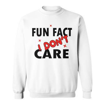 Fun Fact I Dont Care Sarcasm V2 Sweatshirt | Favorety AU