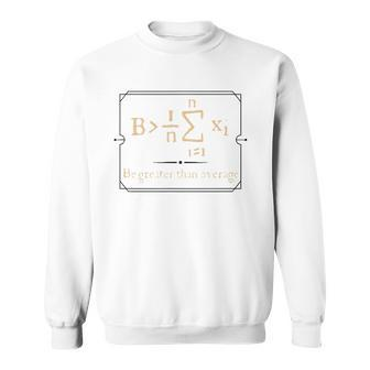 Funny Calculus Tees - Be Greater Than The Average Sweatshirt | Mazezy