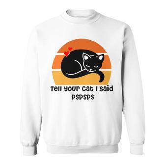 Funny Cat Tell Your Cat I Said Pspsps Gift For Cat Lovers Sweatshirt | Favorety