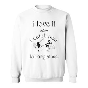 Funny I Love It When I Catch You Looking At Megift Sweatshirt | Favorety AU