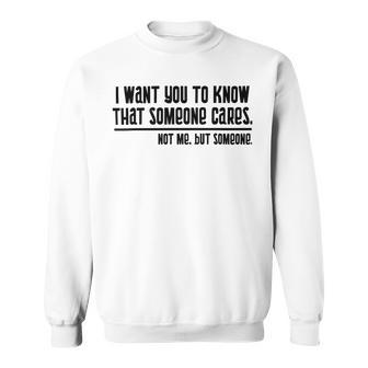 Funny I Want You To Know That Someone Cares Not Me But Someone V3 Sweatshirt | Favorety AU