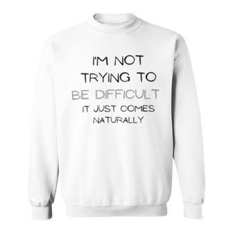 Funny Im Not Trying To Be Difficult It Just Comes Naturally Sweatshirt | Favorety DE