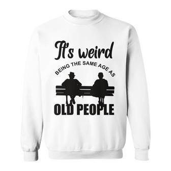 Funny Its Weird Being The Same Age As Old People Sweatshirt - Seseable