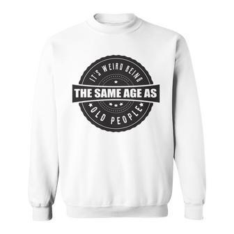 Funny Its Weird Being The Same Age As Old People Sweatshirt - Seseable