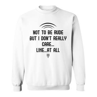 Funny Not To Be Rude But I Don T Really Care Likeat All Sweatshirt | Favorety CA