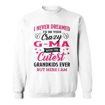 G Ma Grandma Gift I Never Dreamed I’D Be This Crazy G Ma Sweatshirt - Seseable