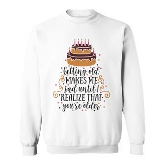 Getting Old Makes Me Sad Until I Realize That Youre Older Sweatshirt | Favorety DE