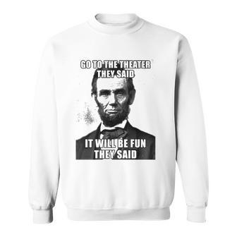Go To The Theater They Said It Will Be Fun Funny Abe Lincoln Sweatshirt | Mazezy