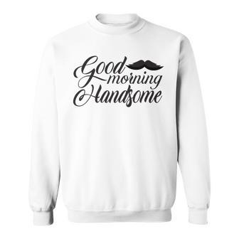 Good Morning Handsome Sweatshirt | Favorety