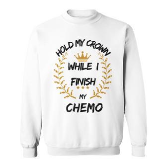 Hold My Crown While I Finish My Chemo V6 Sweatshirt | Favorety