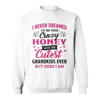 Honey Grandma Gift I Never Dreamed I’D Be This Crazy Honey Sweatshirt - Seseable