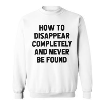 How To Disappear Completely And Never Be Found Sweatshirt | Favorety UK