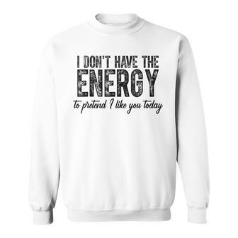 I Dont Have The Energy To Pretend I Like You Today Sweatshirt - Thegiftio UK