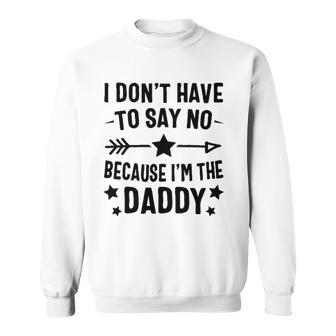 I Dont Have To Say No Because Im The Daddy Sweatshirt | Mazezy