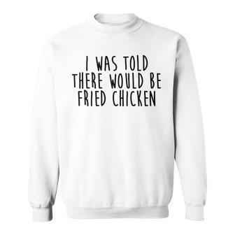 I Was Told There Would Be Fried Chicken Food Funny Sweatshirt - Thegiftio UK
