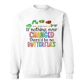 If Nothing Ever Changed Thered Be No Butterflies  Sweatshirt