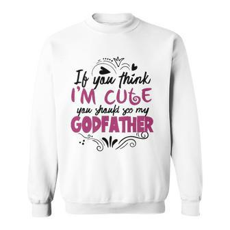 If You Think Im Cute You Should See My Godfather Gift Sweatshirt | Mazezy