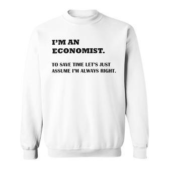 Im An Economist To Save Time Lets Just Assume Im Always Right Sweatshirt | Favorety AU