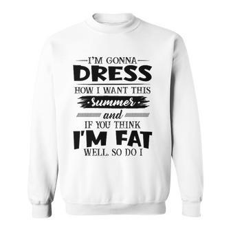 Im Gonna Dress How I Want This Summer And If You Think Im Fat Sweatshirt - Thegiftio UK
