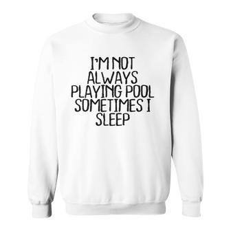Im Not Always Playing Pool Sometimes I Sleep Sweatshirt | Mazezy