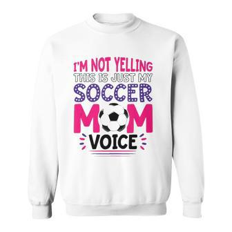 Im Not Yelling This Is Just My Soccer Mom Voice Funny Sweatshirt | Mazezy