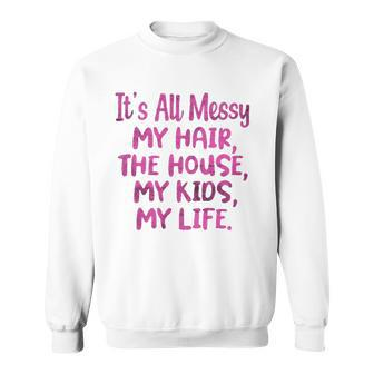 Its All Messy My Hair The House My Kids Funny Parenting Sweatshirt - Thegiftio UK