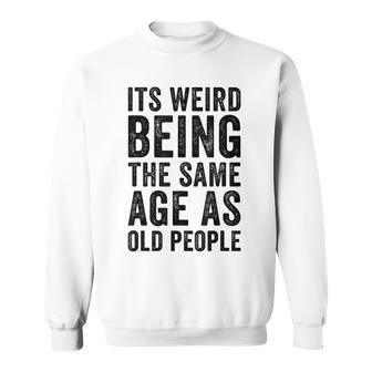 Its Weird Being The Same Age As Old People Old Age Jokes Sweatshirt - Thegiftio