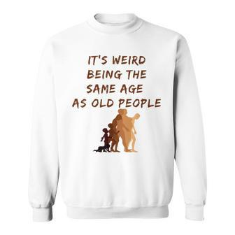 Its Weird Being The Same Age As Old People V9 Sweatshirt - Seseable