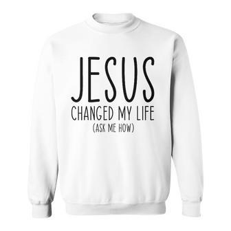 Jesus Changed My Life Ask Me How Bible Scripture Christian Sweatshirt | Mazezy