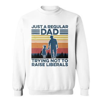 Just A Regular Dad Trying Not To Raise Liberals Fathers Day Sweatshirt | Mazezy UK