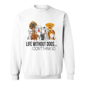 Life Without Dogs I Dont Think So Funny Dogs Lovers V2 Sweatshirt - Thegiftio UK