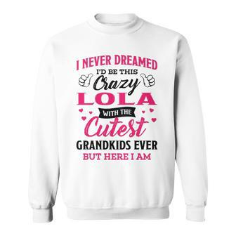 Lola Grandma Gift I Never Dreamed I’D Be This Crazy Lola Sweatshirt - Seseable