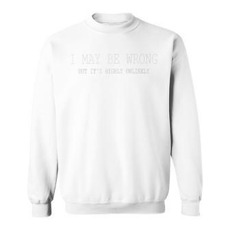 May Be Wrong But Its Highly Unlikely Sweatshirt | Favorety CA