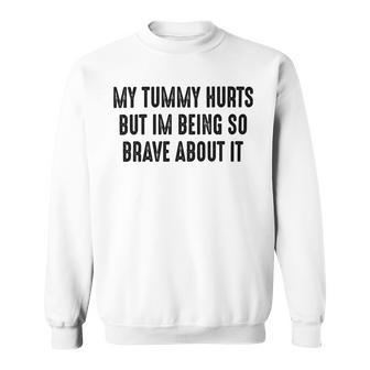 My Tummy Hurts But Im Being So Brave About It Sweatshirt | Favorety DE