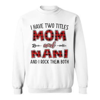 Nani Grandma Gift I Have Two Titles Mom And Nani Sweatshirt - Seseable