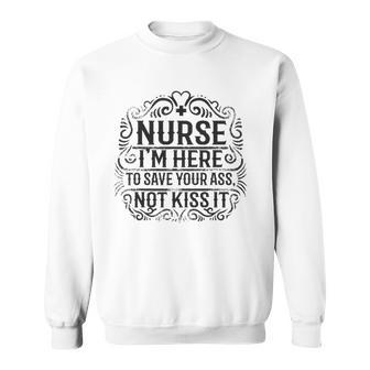 Nurse- Im Here To Save Your Ass Not To Kiss It Sweatshirt | Mazezy
