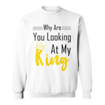 Official Why Are You Looking At My King - Idea For Husband And Boyfriend Sweatshirt | Favorety UK