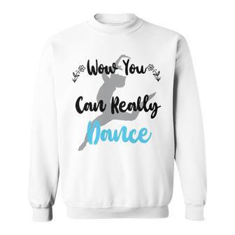 Official Wow You Can Really Dance - Dance Lover Idea Sweatshirt | Favorety