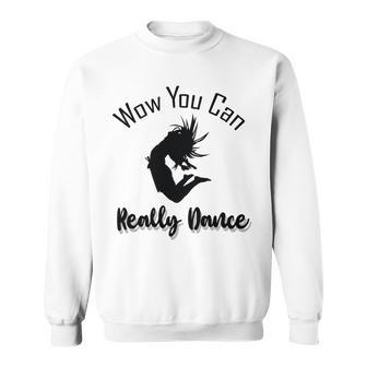 Official Wow You Can Really Dance - Dance Lover Idea Sweatshirt | Favorety CA