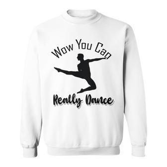 Official Wow You Can Really Dance - Dance Lover Idea Sweatshirt | Favorety AU