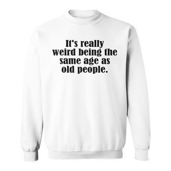 Old Age & Youth Its Weird Being The Same Age As Old People Sweatshirt - Thegiftio UK