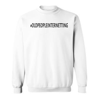Oldpeopleinternetting Funny Hashtag Old People Internetting Sweatshirt - Thegiftio