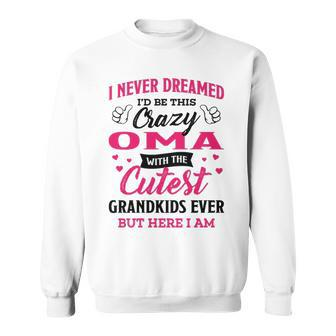 Oma Grandma Gift I Never Dreamed I’D Be This Crazy Oma Sweatshirt - Seseable