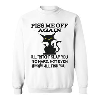 Piss Me Off Again Ill Bitch Slap You So Hard Not Even Google Will Find You Sweatshirt | Favorety UK