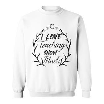 Premium I Love Teaching Snow Much Sweatshirt | Favorety DE