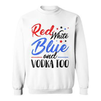 Red White Blue And Vodka Too Wine Drinking 4Th Of July Sweatshirt - Seseable